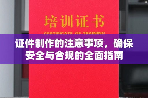 旗山证件制作的注意事项，确保安全与合规的全面指南
